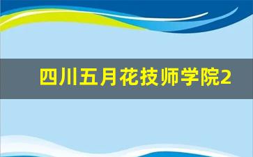 四川五月花技师学院2024年录取分数(四川五月花技师学院怎么样)