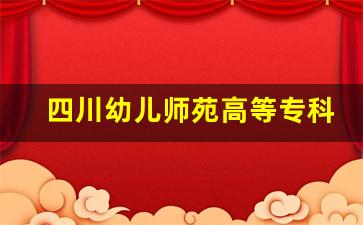 四川幼儿师苑高等专科学校2024年录取分数(四川幼儿高等师范专科学校今年录取分数线)