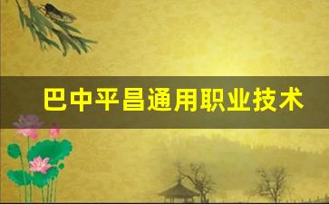 巴中平昌通用职业技术学校2024年录取分数(平昌通用职业技术学校贴吧)