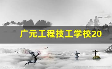 广元工程技工学校2024年录取分数(广元工程技工学校怎么样)